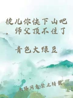 徒儿你快下山吧，师父顶不住了