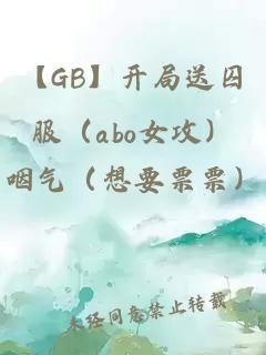 【GB】开局送囚服（abo女攻）
