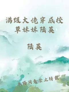 æ»¡çº§å¤§ä½¬ç©¿ææ ¡èå¦¹å¦¹éè±