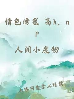 情色诱惑 高h,np