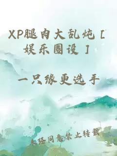 XP腿肉大乱炖［娱乐圈设］
