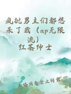 疯批男主们都想杀了我（np无限流）