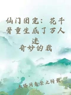 仙门团宠：花千骨重生成了万人迷