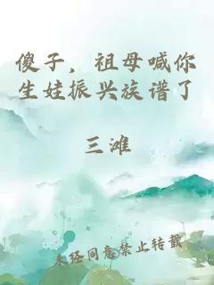 傻子，祖母喊你生娃振兴族谱了