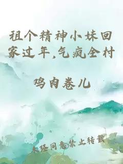 租个精神小妹回家过年,气疯全村