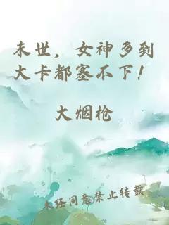 末世，女神多到大卡都塞不下！