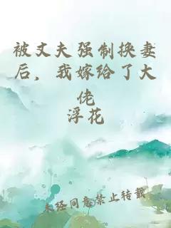 被丈夫强制换妻后，我嫁给了大佬