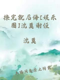 撩完就后悔[娱乐圈]沈莫谢恒