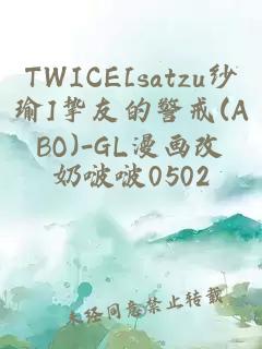 TWICE[satzu纱瑜]挚友的警戒(ABO)-GL漫画改