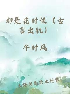 却是花时候（古言出轨）