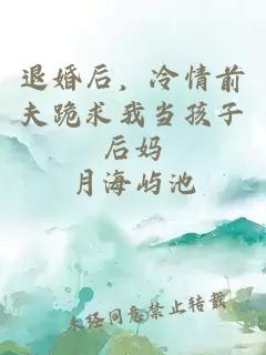 退婚后，冷情前夫跪求我当孩子后妈