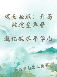 噬天血脉：开局被挖至尊骨