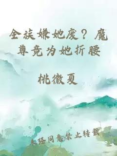 全族嫌她废？魔尊竟为她折腰