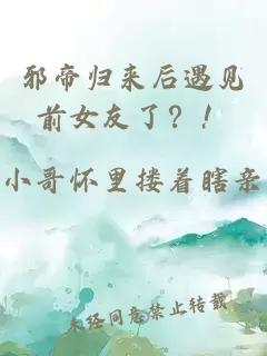 邪帝归来后遇见前女友了？！