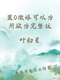 装0撒娇可以为所欲为完整版