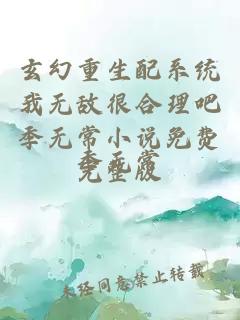 çå¹»éçéç³»ç»ææ æå¾åçå§å­£æ å¸¸å°è¯´åè´¹å®æ´ç