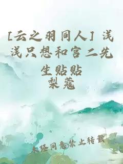 [云之羽同人] 浅浅只想和宫二先生贴贴