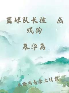 篮球队长被懆成贱狗