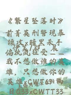 《繁星坠落时》前菁英刑警现暴躁攻x暗黑杀手偏执疯狂受——我不想做谁的英雄，只想做你的英雄xCWT69 两日Q33xCWTT33两日E32！国际书展C416~