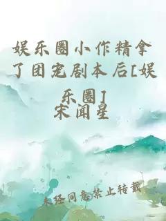 娱乐圈小作精拿了团宠剧本后[娱乐圈]