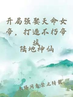 开局强娶天命女帝，打造不朽帝族