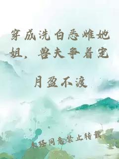穿成洗白恶雌她姐，兽夫争着宠